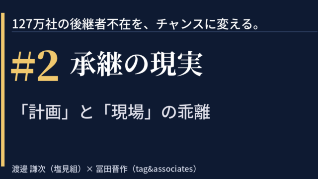 【note】「127万社の後継者不在を、チャンスに変える。」　＃2｜承継の現実——「計画」と「現場」の乖離